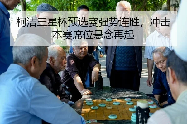柯洁三星杯预选赛强势连胜，冲击本赛席位悬念再起