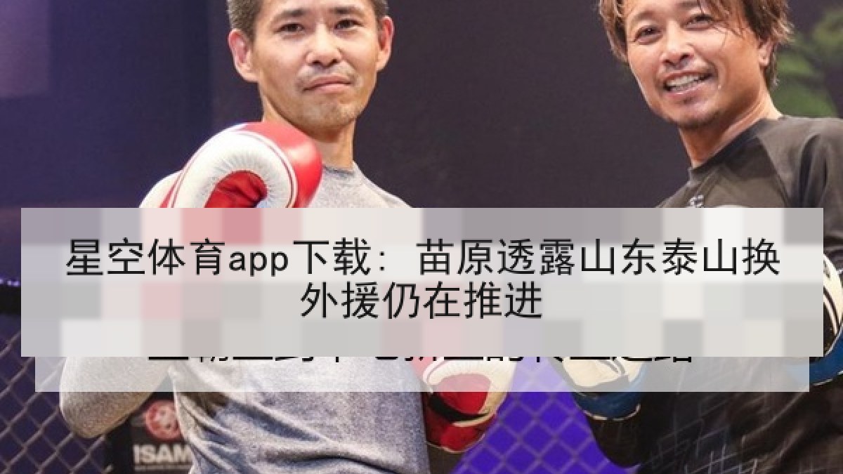 星空体育app下载: 苗原透露山东泰山换外援仍在推进