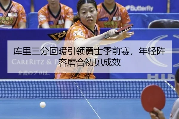 库里三分回暖引领勇士季前赛，年轻阵容磨合初见成效