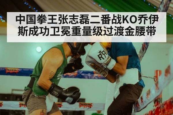 中国拳王张志磊二番战KO乔伊斯成功卫冕重量级过渡金腰带