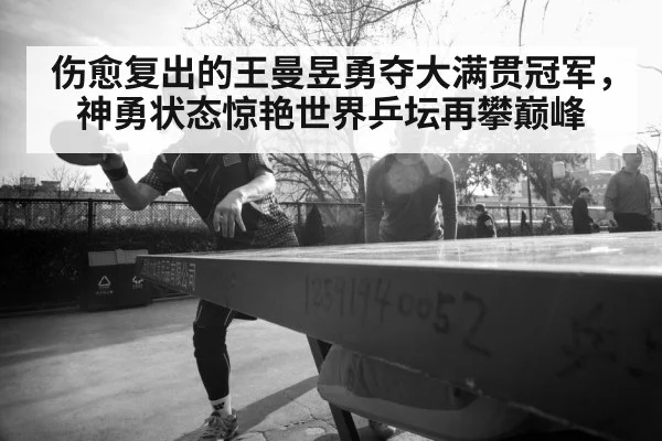 伤愈复出的王曼昱勇夺大满贯冠军,神勇状态惊艳世界乒坛再攀巅峰