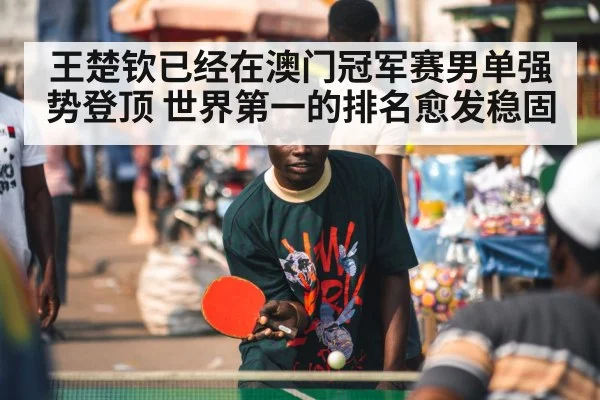 王楚钦已经在澳门冠军赛男单强势登顶 世界第一的排名愈发稳固